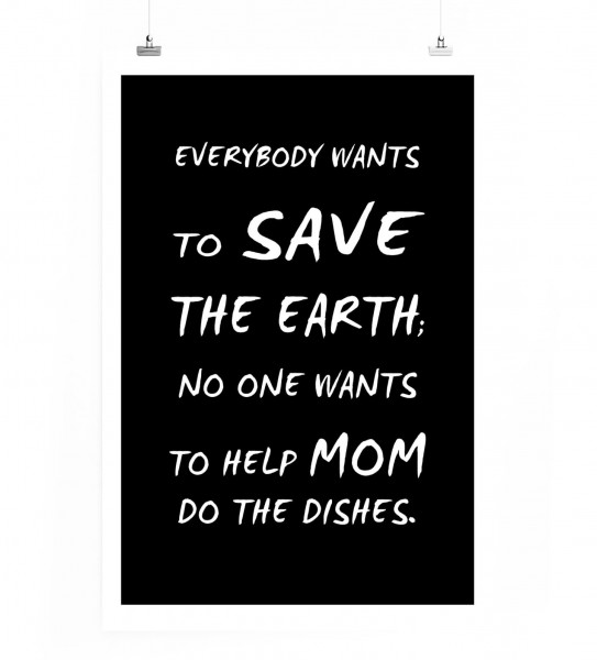 Poster in 60x90cm - Jeder möchte die Erde retten, niemand möchte Mutti beim Abwasch helfen.